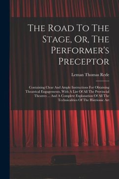 The Road To The Stage, Or, The Performer's Preceptor: Containing Clear And Ample Instructions For Obtaining Theatrical Engagements, With A List Of All - Rede, Leman Thomas