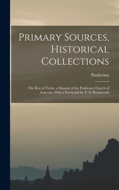 Cover Primary Sources, Historical Collections: The Key of Truth, a Manual of the Paulician Church of Armenia, With a Foreword by T. S. Wentworth