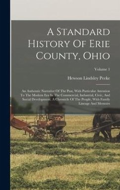 A Standard History Of Erie County, Ohio: An Authentic Narrative Of The Past, With Particular Attention To The Modern Era In The Commercial, Industrial - Peeke, Hewson Lindsley
