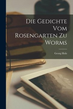 Die Gedichte vom Rosengarten zu Worms - Holz, Georg