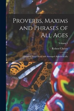 Cover Proverbs, Maxims and Phrases of All Ages: Classified Subjectively and Arranged Alphabetically; Volume 1