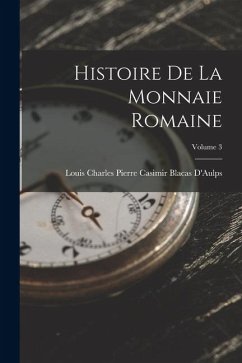 Histoire De La Monnaie Romaine; Volume 3 - D'Aulps, Louis Charles Pierre Casimir Histoire De La Monnaie Romaine; Volume 3 - D'Aulps, Louis Charles Pierre Casimir