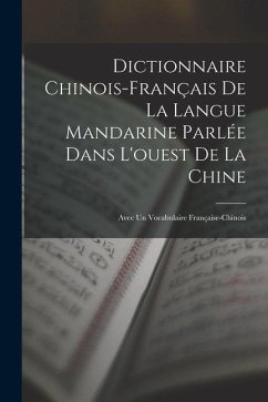 Dictionnaire Chinois-Français De La Langue Mandarine Parlée Dans L'ouest De La Chine: Avec Un Vocabulaire Française-Chinois - Anonymous