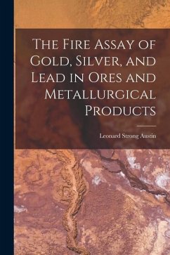 The Fire Assay of Gold, Silver, and Lead in Ores and Metallurgical Products - Austin, Leonard Strong