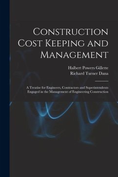 Construction Cost Keeping and Management: A Treatise for Engineers, Contractors and Superintendents Engaged in the Management of Engineering Construct - Gillette, Halbert Powers; Dana, Richard Turner