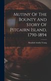 Mutiny Of The Bounty And Story Of Pitcairn Island, 1790-1894