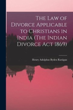 The Law of Divorce Applicable to Christians in India (The Indian Divorce Act 1869) - Rattigan, Henry Adolphus Byden