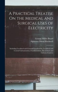 A Practical Treatise On the Medical and Surgical Uses of Electricity: Including Localized and General Faradization, Localized and Central Galvanizatio - Beard, George Miller; Rockwell, Alphonso David