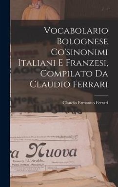 Vocabolario Bolognese Co'sinonimi Italiani E Franzesi, Compilato Da Claudio Ferrari - Ferrari, Claudio Ermanno