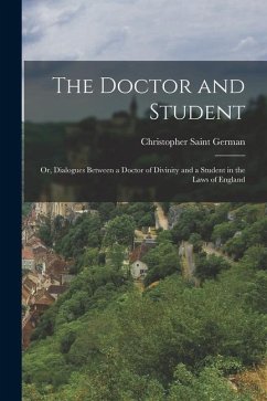 The Doctor and Student: Or, Dialogues Between a Doctor of Divinity and a Student in the Laws of England - German, Christopher Saint