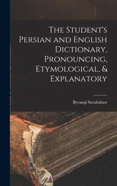 The Student's Persian and English Dictionary, Pronouncing, Etymological, & Explanatory - Sorabshaw, Byramji