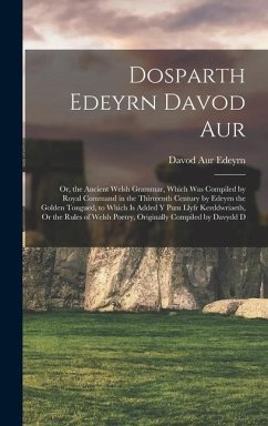 Dosparth Edeyrn Davod Aur: Or, the Ancient Welsh Grammar, Which Was Compiled by Royal Command in the Thirteenth Century by Edeyrn the Golden Tong - Edeyrn, Davod Aur