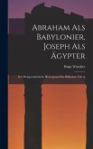 Abraham als Babylonier, Joseph als Ägypter: Der Weltgeschichtliche Hintergrund der Biblischen Väterg