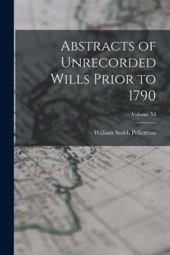 Abstracts of Unrecorded Wills Prior to 1790; Volume XI - Pelletreau, William Smith