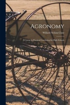 Agronomy; a Course in Practical Gardening for High Schools - Clute, Willard Nelson