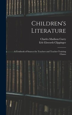 Children's Literature; a Textbook of Sources for Teachers and Teacher-training Classes - Clippinger, Erle Elsworth; Curry, Charles Madison