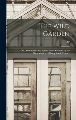 The Wild Garden; or, Our Groves and Gardens Made Beautiful by the Naturalisation of Hardy Exotic Plants .. - Robinson, W.