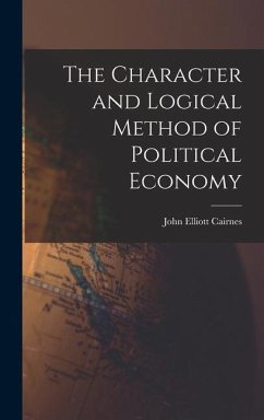 The Character and Logical Method of Political Economy - Cairnes, John Elliott