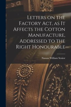 Letters on the Factory act, as it Affects the Cotton Manufacture, Addressed to the Right Honourable - William, Senior Nassau