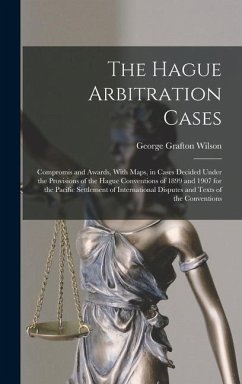 The Hague Arbitration Cases: Compromis and Awards, With Maps, in Cases Decided Under the Provisions of the Hague Conventions of 1899 and 1907 for t - Wilson, George Grafton