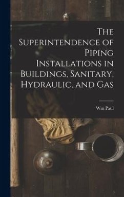The Superintendence of Piping Installations in Buildings, Sanitary, Hydraulic, and Gas - Gerhard, Wm Paul