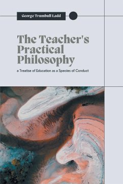 THE TEACHER'S PRACTICAL PHILOSOPHY - Ladd, George Trumbull