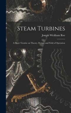Steam Turbines; a Short Treatise on Theory, Design, and Field of Operation - Roe, Joseph Wickham