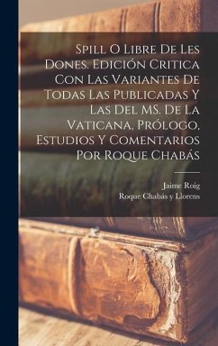 Spill o Libre de les dones. Edición critica con las variantes de todas las publicadas y las del MS. de la Vaticana, prólogo, estudios y comentarios por Roque Chabás - Roig, Jaime; Chabás Y Llorens, Roque