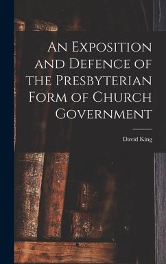 An Exposition and Defence of the Presbyterian Form of Church Government - King, David