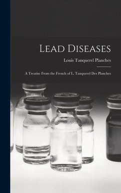 Lead Diseases: A Treatise From the French of L. Tanquerel des Planches - Planches, Louis Tanquerel
