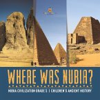 Where Was Nubia?   Nubia Civilization Grade 5   Children's Ancient History (eBook, ePUB)