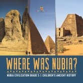 Where Was Nubia?   Nubia Civilization Grade 5   Children's Ancient History (eBook, ePUB)