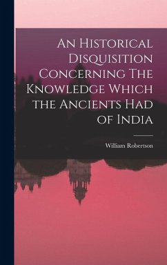 An Historical Disquisition Concerning The Knowledge Which the Ancients had of India - Robertson, William