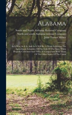 Alabama: As It Was, As It Is, And As It Will Be. A Work Exhibiting The Agricultural Actualities Of The Soils Of The State, When - Milner, John Turner