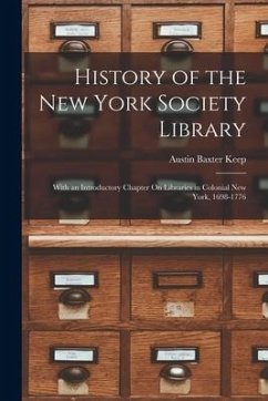 History of the New York Society Library: With an Introductory Chapter On Libraries in Colonial New York, 1698-1776 - Keep, Austin Baxter