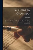 An Hebrew Grammar: Formed On The Usage Of The Words By The Inspired Writers: Being, An Attempt To Make The Learning Of Hebrew Easy. By Ju