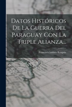 Datos Históricos De La Guerra Del Paraguay Con La Triple Alianza... - Resquín, Francisco Isidoro