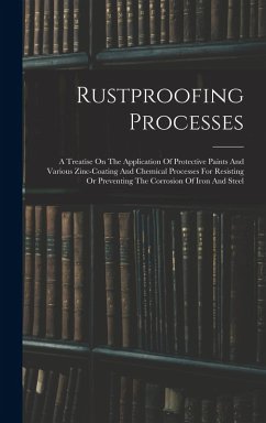 Rustproofing Processes; A Treatise On The Application Of Protective Paints And Various Zinc-coating And Chemical Processes For Resisting Or Preventing The Corrosion Of Iron And Steel - Anonymous