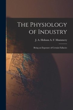 The Physiology of Industry: Being an Exposure of Certain Fallacies - F. Mummery, J. A. Hobson a.