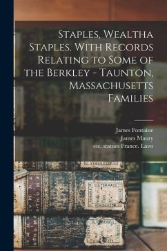 Staples, Wealtha Staples. With Records Relating to Some of the Berkley - Taunton, Massachusetts Families - Fontaine, James; Maury, Ann; Fontaine, John