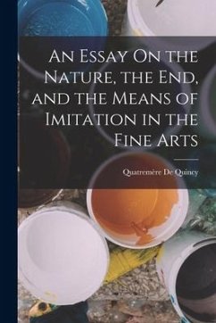 An Essay On the Nature, the End, and the Means of Imitation in the Fine Arts - De Quincy, Quatremère