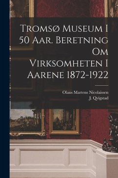Tromsø museum i 50 aar. Beretning om virksomheten i aarene 1872-1922 - Nicolaissen, Olans Martens; Qvigstad, J.