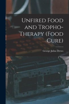 Unfired Food and Tropho-Therapy (Food Cure) - Drews, George Julius