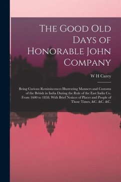 The Good old Days of Honorable John Company; Being Curious Reminiscences Illustrating Manners and Customs of the British in India During the Rule of t - Carey, W. H.