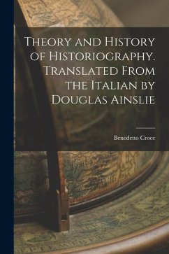 Theory and History of Historiography. Translated From the Italian by Douglas Ainslie - Croce, Benedetto