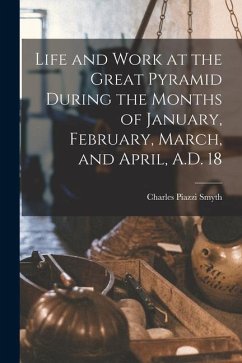 Life and Work at the Great Pyramid During the Months of January, February, March, and April, A.D. 18 - Smyth, Charles Piazzi