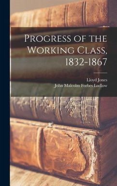 Progress of the Working Class, 1832-1867 - Ludlow, John Malcolm Forbes; Jones, Lloyd