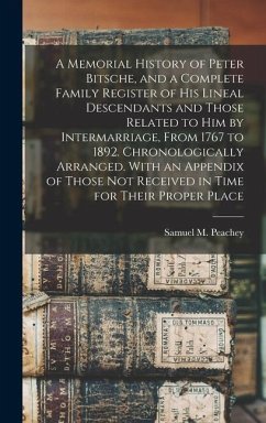 A Memorial History of Peter Bitsche, and a Complete Family Register of his Lineal Descendants and Those Related to him by Intermarriage, From 1767 to 1892. Chronologically Arranged. With an Appendix of Those not Received in Time for Their Proper Place - Peachey, Samuel M