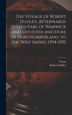 The Voyage of Robert Dudley, Afterwards Styled Earl of Warwick and Leicester and Duke of Northumberland, to the West Indies, 1594-1595 - Wyatt; Dudley, Robert