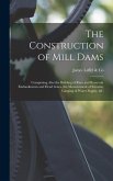 The Construction of Mill Dams; Comprising Also the Building of Race and Reservoir Embankments and Head Gates, the Measurement of Streams, Gauging of W